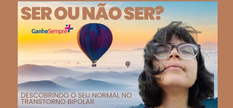 Ser ou não Ser? Descobrindo o seu normal dentro do Transtorno Bipolar