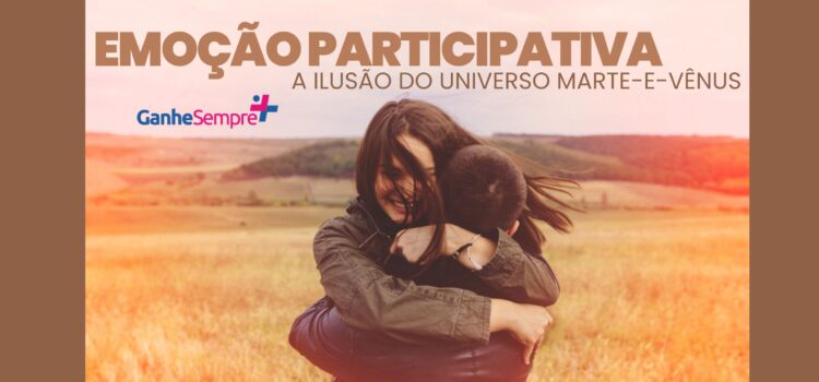 Marte-e-Vênus e emoção participativa: A ilusão dos universos de gêneros distintos