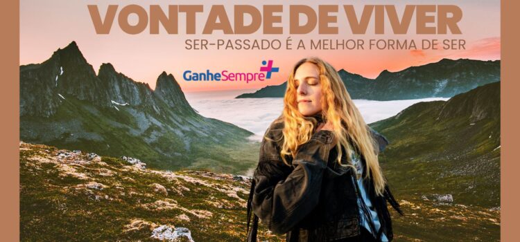 Viver! Ser-passado é a forma mais segura de ser: Como preservar a vontade de viver