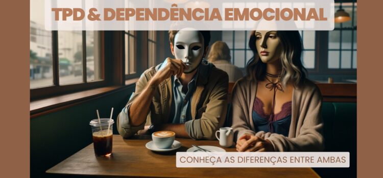 Transtorno da Personalidade Dependente (TPD) e Dependência Emocional (DE): As Diferenças entre Ambas