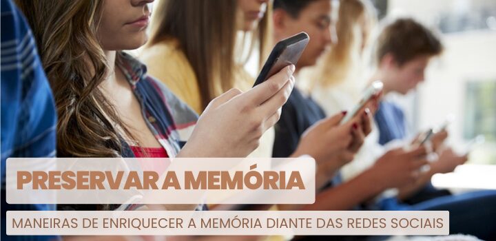 Memória: Maneiras de Preservá-la Diante das Redes Sociais Memória: Maneiras de Preservá-la Diante das Redes Sociais