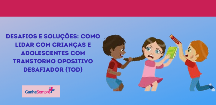 Desafios e Soluções: Como Lidar com Crianças e Adolescentes com Transtorno Opositivo Desafiador (TOD)